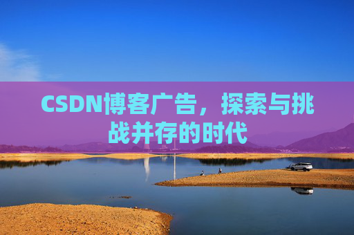 CSDN博客广告，探索与挑战并存的时代