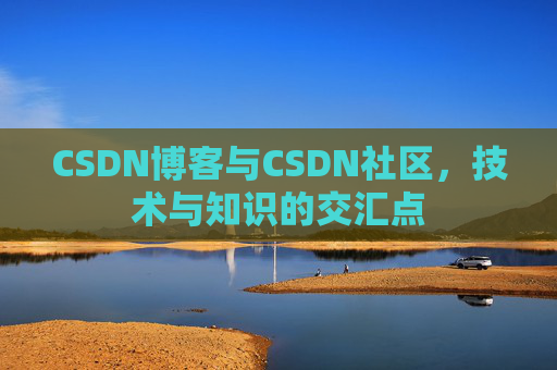 CSDN博客与CSDN社区，技术与知识的交汇点