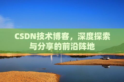 CSDN技术博客，深度探索与分享的前沿阵地